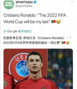 尤文图斯球星C罗说自己的最后一场比赛是2022年的世界杯